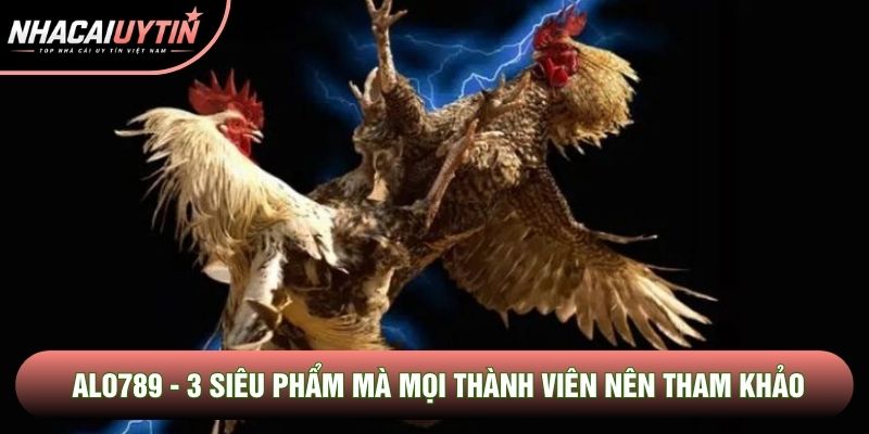 Alo789 - 3 Siêu Phẩm Mà Mọi Thành Viên Nên Tham Khảo